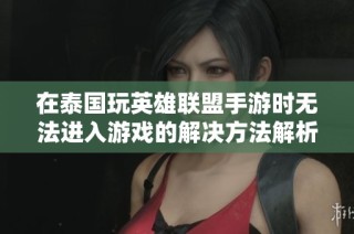 在泰国玩英雄联盟手游时无法进入游戏的解决方法解析