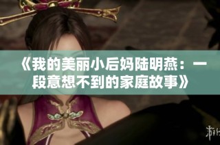 《我的美丽小后妈陆明燕：一段意想不到的家庭故事》