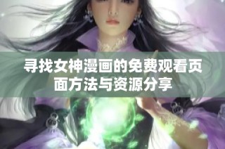 寻找女神漫画的免费观看页面方法与资源分享