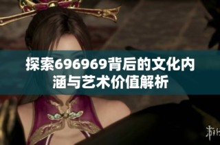 探索696969背后的文化内涵与艺术价值解析