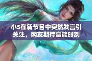 小S在新节目中突然发言引关注，网友期待高能时刻