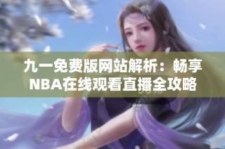 九一免费版网站解析：畅享NBA在线观看直播全攻略