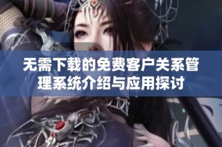 无需下载的免费客户关系管理系统介绍与应用探讨