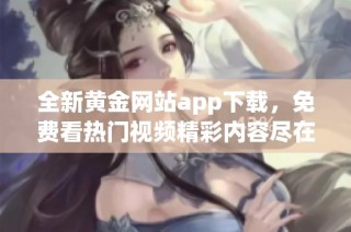 全新黄金网站app下载，免费看热门视频精彩内容尽在掌握