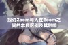 探讨Zoom与人性Zoom之间的本质区别及其影响