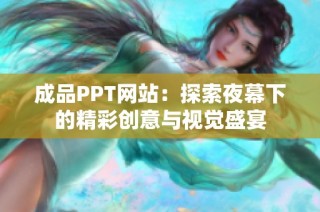 成品PPT网站：探索夜幕下的精彩创意与视觉盛宴