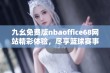 九幺免费版nbaoffice68网站精彩体验，尽享篮球赛事与精彩资讯