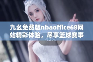 九幺免费版nbaoffice68网站精彩体验，尽享篮球赛事与精彩资讯