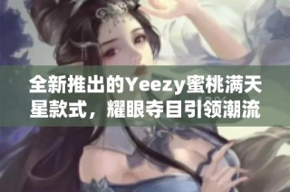 全新推出的Yeezy蜜桃满天星款式，耀眼夺目引领潮流风尚