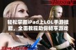 轻松掌握iPad上LOL手游技能，全面教程助你畅享游戏乐趣