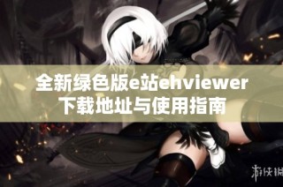 全新绿色版e站ehviewer下载地址与使用指南