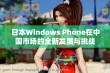 日本Windows Phone在中国市场的全新发展与挑战