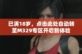 已满18岁，点击此处自动转至M329专区开启新体验
