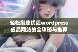 轻松搭建优质wordpress成品网站的全攻略与推荐