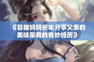 《目睹妈妈长年分享父亲的美味菜肴的奇妙经历》