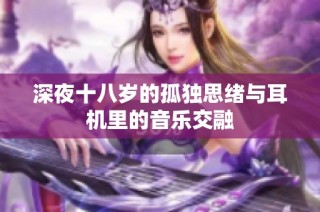 深夜十八岁的孤独思绪与耳机里的音乐交融