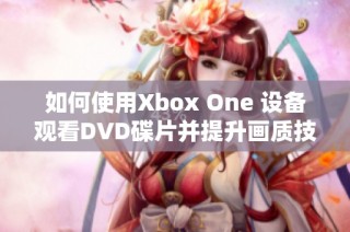 如何使用Xbox One 设备观看DVD碟片并提升画质技巧