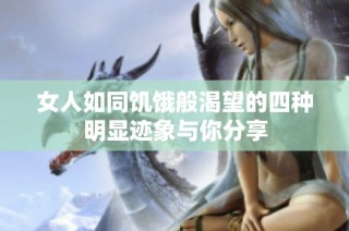 女人如同饥饿般渴望的四种明显迹象与你分享