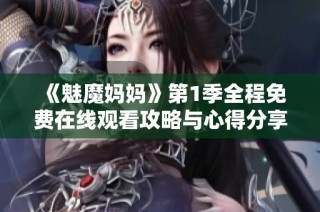 《魅魔妈妈》第1季全程免费在线观看攻略与心得分享