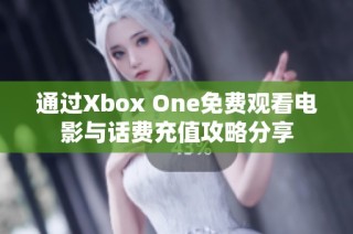 通过Xbox One免费观看电影与话费充值攻略分享