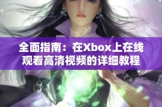 全面指南：在Xbox上在线观看高清视频的详细教程