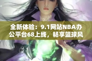 全新体验：9.1网站NBA办公平台68上线，畅享篮球风暴！