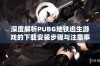 深度解析PUBG地铁逃生游戏的下载安装步骤与注意事项