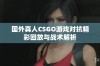 国外真人CSGO游戏对抗精彩回放与战术解析