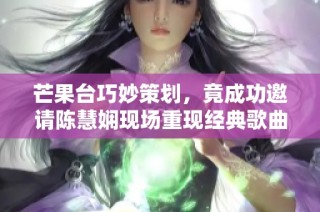 芒果台巧妙策划，竟成功邀请陈慧娴现场重现经典歌曲秀