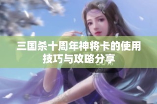 三国杀十周年神将卡的使用技巧与攻略分享