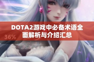 DOTA2游戏中必备术语全面解析与介绍汇总