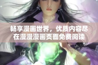 畅享漫画世界，优质内容尽在漫漫漫画页面免费阅读