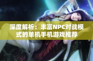 深度解析：丰富NPC对战模式的单机手机游戏推荐