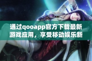 通过qooapp官方下载最新游戏应用，享受移动娱乐新体验