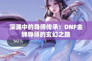 深渊中的导师传承：DNF金牌导师的玄幻之路