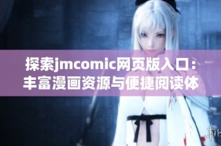 探索jmcomic网页版入口：丰富漫画资源与便捷阅读体验的完美结合