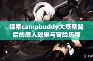 探索campbuddy大基基背后的感人故事与冒险历程