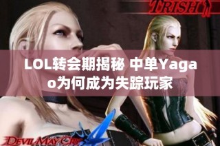 LOL转会期揭秘 中单Yagao为何成为失踪玩家