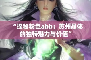 “探秘粉色abb：苏州晶体的独特魅力与价值”