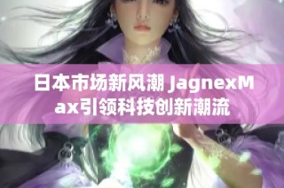 日本市场新风潮 JagnexMax引领科技创新潮流