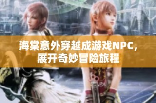 海棠意外穿越成游戏NPC，展开奇妙冒险旅程