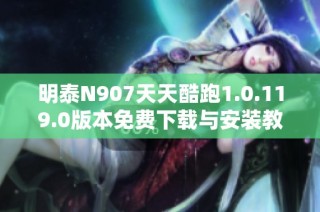 明泰N907天天酷跑1.0.119.0版本免费下载与安装教程