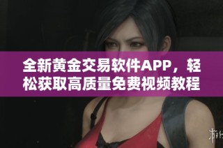 全新黄金交易软件APP，轻松获取高质量免费视频教程