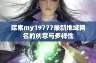 探索my19777最新地域网名的创意与多样性