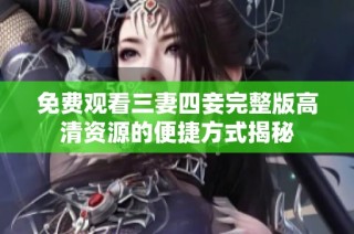 免费观看三妻四妾完整版高清资源的便捷方式揭秘