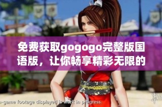 免费获取gogogo完整版国语版，让你畅享精彩无限的观影体验