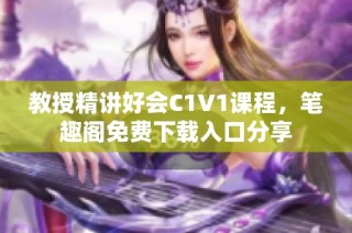 教授精讲好会C1V1课程，笔趣阁免费下载入口分享