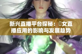 新兴直播平台探秘：祼女直播应用的影响与发展趋势