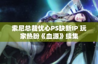 索尼总裁忧心PS缺新IP 玩家热盼《血源》续集