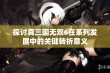 探讨真三国无双6在系列发展中的关键转折意义